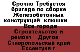 Срочно Требуется бригада по сборке Железобетонных конструкций (клюшки).  - Все города Строительство и ремонт » Другое   . Ставропольский край,Ессентуки г.